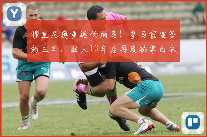 穆里尼奥重返伯纳乌！皇马官宣签约三年，狂人13年后再度执掌白衣军团